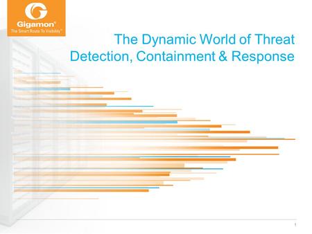 © 2012 Gigamon. All rights reserved. The Dynamic World of Threat Detection, Containment & Response 1.