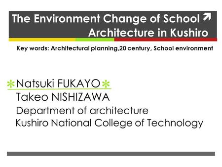 The Environment Change of School Architecture in Kushiro Natsuki FUKAYO Takeo NISHIZAWA Department of architecture Kushiro National College of Technology.