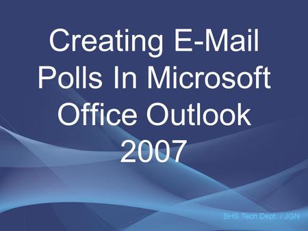 Creating E-Mail Polls In Microsoft Office Outlook 2007 BHS Tech Dept. / JGN.