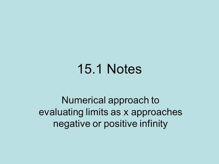 15.1 Notes Numerical approach to evaluating limits as x approaches negative or positive infinity.