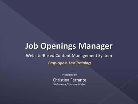 Website-Based Content Management System Employee-Led Training Christina Ferrante Webmaster / Systems Analyst Presented By Job Openings Manager.