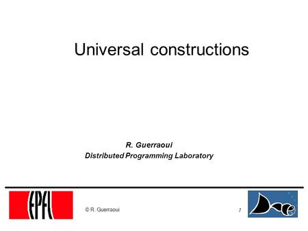 1 © R. Guerraoui Universal constructions R. Guerraoui Distributed Programming Laboratory.