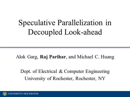 Speculative Parallelization in Decoupled Look-ahead Alok Garg, Raj Parihar, and Michael C. Huang Dept. of Electrical & Computer Engineering University.