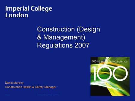 © Imperial College LondonPage 1 Construction (Design & Management) Regulations 2007 Denis Murphy Construction Health & Safety Manager.