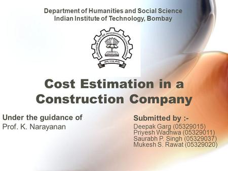 Cost Estimation in a Construction Company Under the guidance of Prof. K. Narayanan Department of Humanities and Social Science Indian Institute of Technology,