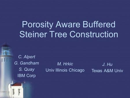 Porosity Aware Buffered Steiner Tree Construction C. Alpert G. Gandham S. Quay IBM Corp M. Hrkic Univ Illinois Chicago J. Hu Texas A&M Univ.