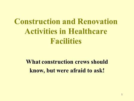 1 Construction and Renovation Activities in Healthcare Facilities What construction crews should know, but were afraid to ask!