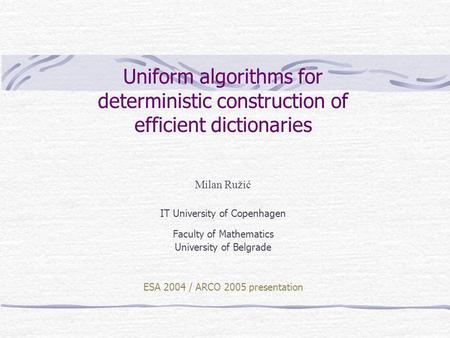 Uniform algorithms for deterministic construction of efficient dictionaries Milan Ružić IT University of Copenhagen Faculty of Mathematics University of.
