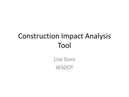 Construction Impact Analysis Tool Lise Goss WSDOT.