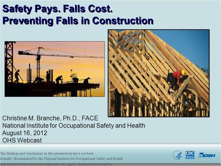 Christine M. Branche, Ph.D., FACE National Institute for Occupational Safety and Health August 16, 2012 OHS Webcast Safety Pays. Falls Cost. Preventing.