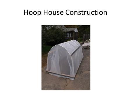 Hoop House Construction. Parts of the hoop house Frame Hoops Braces Plastic cover.