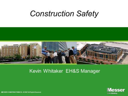MESSER CONSTRUCTION CO. © 2007 All Rights Reserved. Construction Safety Kevin Whitaker EH&S Manager.