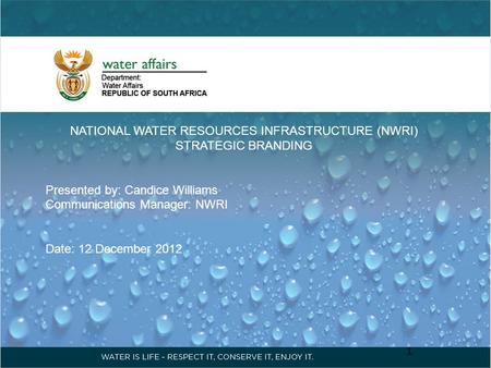 NATIONAL WATER RESOURCES INFRASTRUCTURE (NWRI) STRATEGIC BRANDING Presented by: Candice Williams Communications Manager: NWRI Date: 12 December 2012 1.