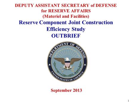DEPUTY ASSISTANT SECRETARY of DEFENSE for RESERVE AFFAIRS (Materiel and Facilities) Reserve Component Joint Construction Efficiency Study OUTBRIEF September.