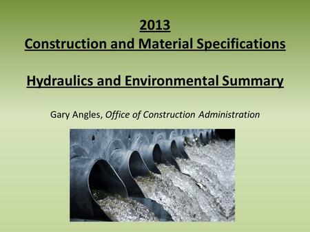 2013 Construction and Material Specifications Hydraulics and Environmental Summary Gary Angles, Office of Construction Administration.