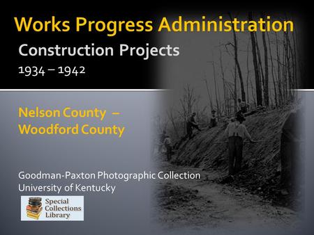 Construction Projects 1934 – 1942 Nelson County – Woodford County Goodman-Paxton Photographic Collection University of Kentucky.