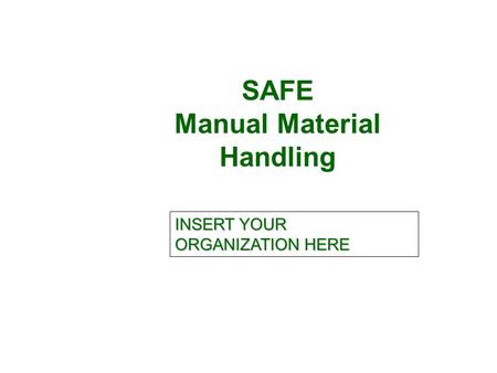 SAFE Manual Material Handling INSERT YOUR ORGANIZATION HERE.