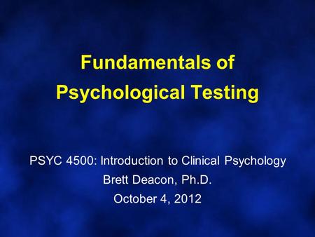 Fundamentals of Psychological Testing PSYC 4500: Introduction to Clinical Psychology Brett Deacon, Ph.D. October 4, 2012.