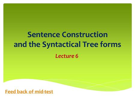 Sentence Construction and the Syntactical Tree forms Lecture 6 Feed back of mid-test.