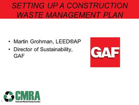 Martin Grohman, LEED®AP Director of Sustainability, GAF Slide 1 SETTING UP A CONSTRUCTION WASTE MANAGEMENT PLAN.