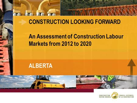 CONSTRUCTION LOOKING FORWARD An Assessment of Construction Labour Markets from 2012 to 2020 ALBERTA.