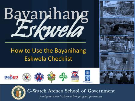 How to Use the Bayanihang Eskwela Checklist G-Watch Ateneo School of Government joint government-citizen action for good governance.
