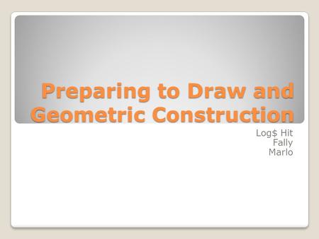 Preparing to Draw and Geometric Construction Log$ Hit Fally Marlo.