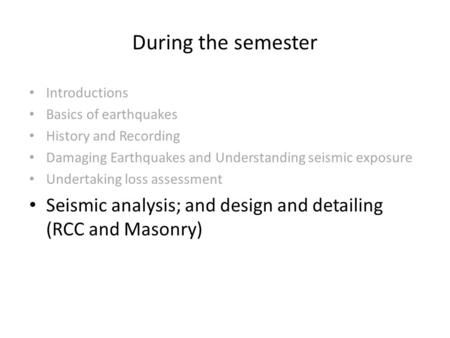 During the semester Introductions Basics of earthquakes History and Recording Damaging Earthquakes and Understanding seismic exposure Undertaking loss.