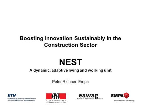 Boosting Innovation Sustainably in the Construction Sector NEST A dynamic, adaptive living and working unit Peter Richner, Empa.