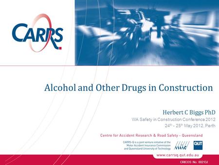 CRICOS No. 00213J Herbert C Biggs PhD WA Safety in Construction Conference 2012 24 th - 25 th May 2012, Perth Alcohol and Other Drugs in Construction.