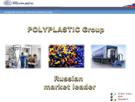 27 Oct – 3 Nov 2010 Düsseldorf POLYPLASTIC Group Russian market leader.