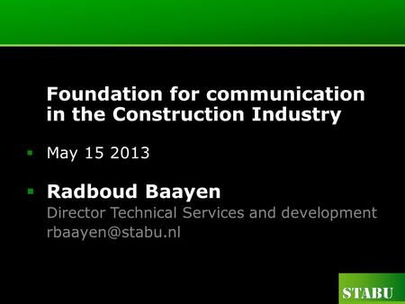 Foundation for communication in the Construction Industry May 15 2013 Radboud Baayen Director Technical Services and development