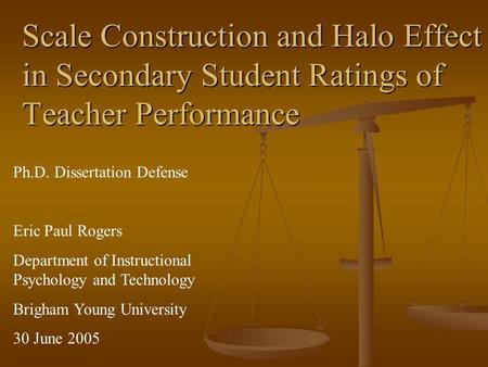 Scale Construction and Halo Effect in Secondary Student Ratings of Teacher Performance Ph.D. Dissertation Defense Eric Paul Rogers Department of Instructional.