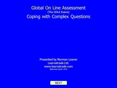 Global On Line Assessment (The GOLA Exams) Coping with Complex Questions Presented by Norman Leaver Learnatrade Ltd. www.learnatrade.com ©Norman Leaver.