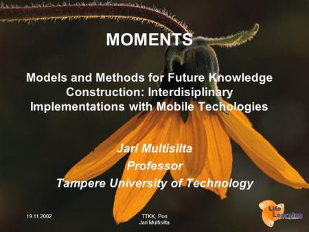 19.11.2002TTKK, Pori Jari Multisilta MOMENTS Models and Methods for Future Knowledge Construction: Interdisiplinary Implementations with Mobile Techologies.