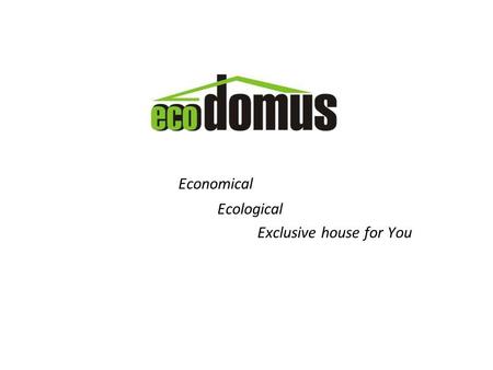 Economical Ecological Exclusive house for You. www.ecodomus.lt Recession of global economy already changed construction market Optimizing human resources.
