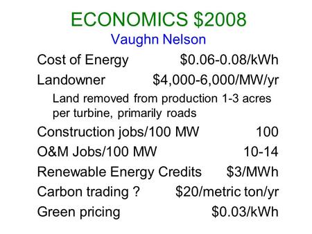 ECONOMICS $2008 Vaughn Nelson Cost of Energy$0.06-0.08/kWh Landowner$4,000-6,000/MW/yr Land removed from production 1-3 acres per turbine, primarily roads.