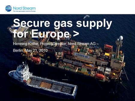 Secure gas supply for Europe > Henning Kothe, Project Director, Nord Stream AG – Berlin, May 21, 2010.