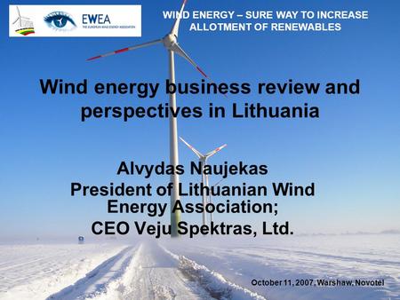 October 11, 2007, Warshaw, Novotel WIND ENERGY – SURE WAY TO INCREASE ALLOTMENT OF RENEWABLES Wind energy business review and perspectives in Lithuania.