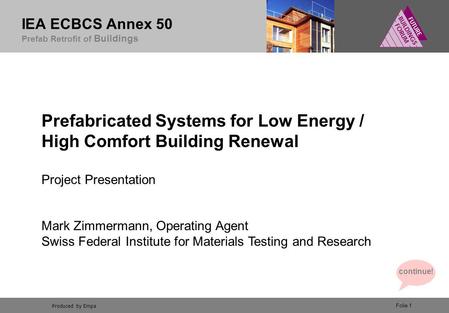 Produced by Empa IEA ECBCS Annex 50 Prefab Retrofit of Buildings Folie 1 Prefabricated Systems for Low Energy / High Comfort Building Renewal Project Presentation.