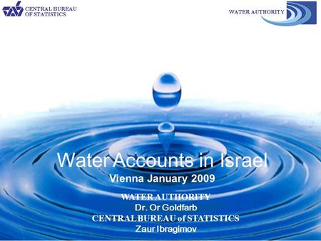 1 WATER AUTHORITY Dr. Or Goldfarb CENTRAL BUREAU of STATISTICS Zaur Ibragimov Water Accounts in Israel Vienna January 2009.