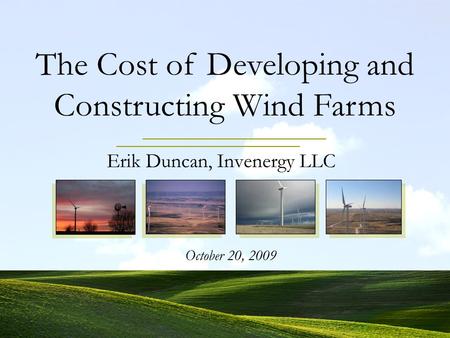 Erik Duncan, Invenergy LLC October 20, 2009 The Cost of Developing and Constructing Wind Farms.