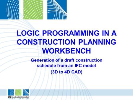 LOGIC PROGRAMMING IN A CONSTRUCTION PLANNING WORKBENCH Generation of a draft construction schedule from an IFC model (3D to 4D CAD)