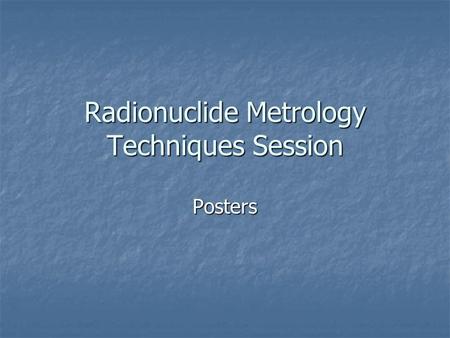 Radionuclide Metrology Techniques Session Posters.