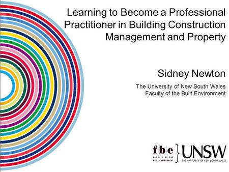 Learning to Become a Professional Practitioner in Building Construction Management and Property Sidney Newton The University of New South Wales Faculty.