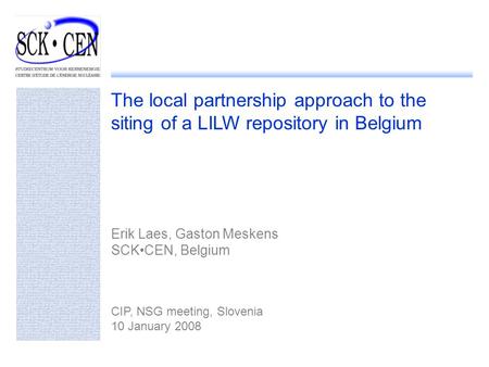 The local partnership approach to the siting of a LILW repository in Belgium Erik Laes, Gaston Meskens SCKCEN, Belgium CIP, NSG meeting, Slovenia 10 January.