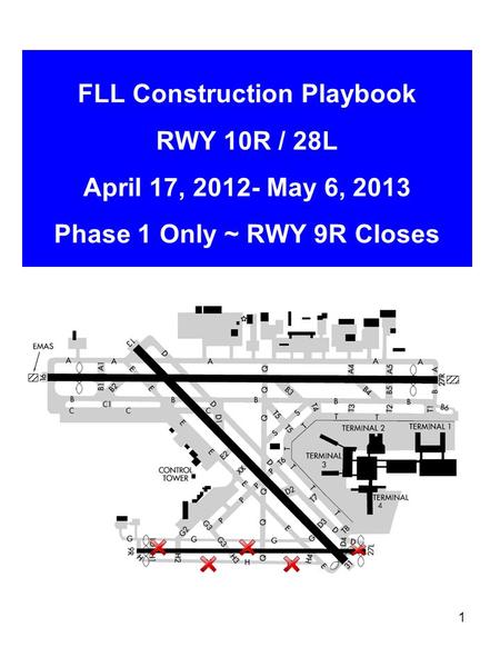 1 FLL Construction Playbook RWY 10R / 28L April 17, 2012- May 6, 2013 Phase 1 Only ~ RWY 9R Closes.