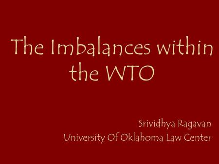 The Imbalances within the WTO Srividhya Ragavan University Of Oklahoma Law Center.