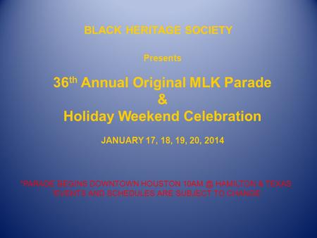 BLACK HERITAGE SOCIETY Presents 36 th Annual Original MLK Parade & Holiday Weekend Celebration JANUARY 17, 18, 19, 20, 2014 *PARADE BEGINS DOWNTOWN HOUSTON.