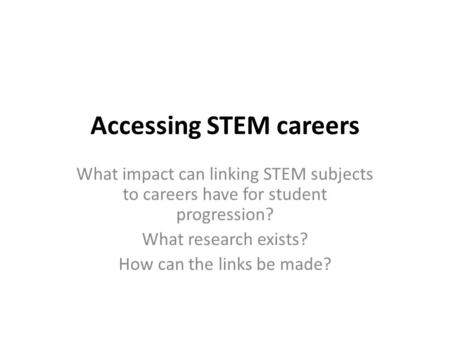 Accessing STEM careers What impact can linking STEM subjects to careers have for student progression? What research exists? How can the links be made?